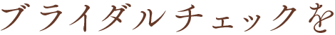ブライダルチェックを