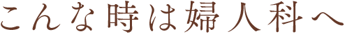 こんな時は婦人科へ