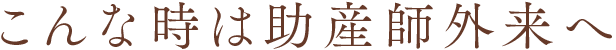 こんな時は助産師外来へ