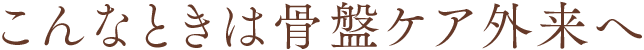 こんなときは骨盤ケア外来へ